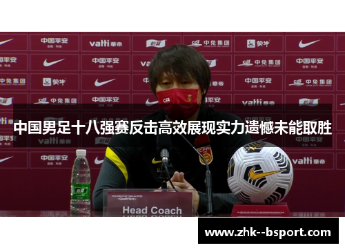 中国男足十八强赛反击高效展现实力遗憾未能取胜
