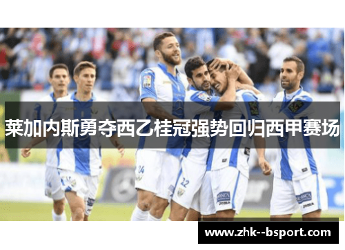 莱加内斯勇夺西乙桂冠强势回归西甲赛场